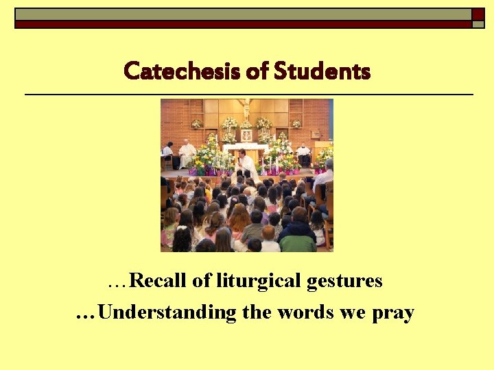 Catechesis of Students …Recall of liturgical gestures …Understanding the words we pray 