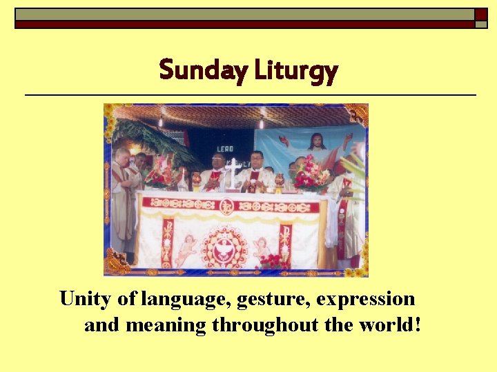 Sunday Liturgy Unity of language, gesture, expression and meaning throughout the world! 