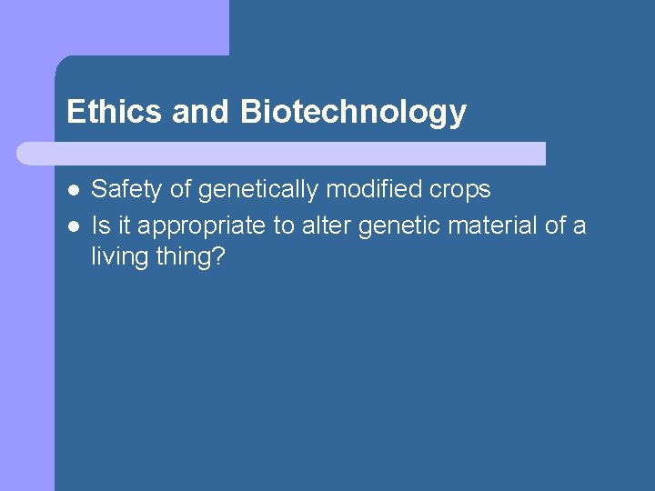 Ethics and Biotechnology l l Safety of genetically modified crops Is it appropriate to