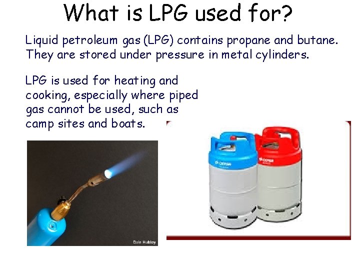 What is LPG used for? Liquid petroleum gas (LPG) contains propane and butane. They