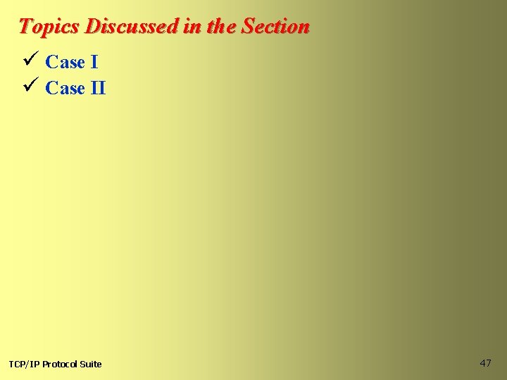 Topics Discussed in the Section ü Case II TCP/IP Protocol Suite 47 