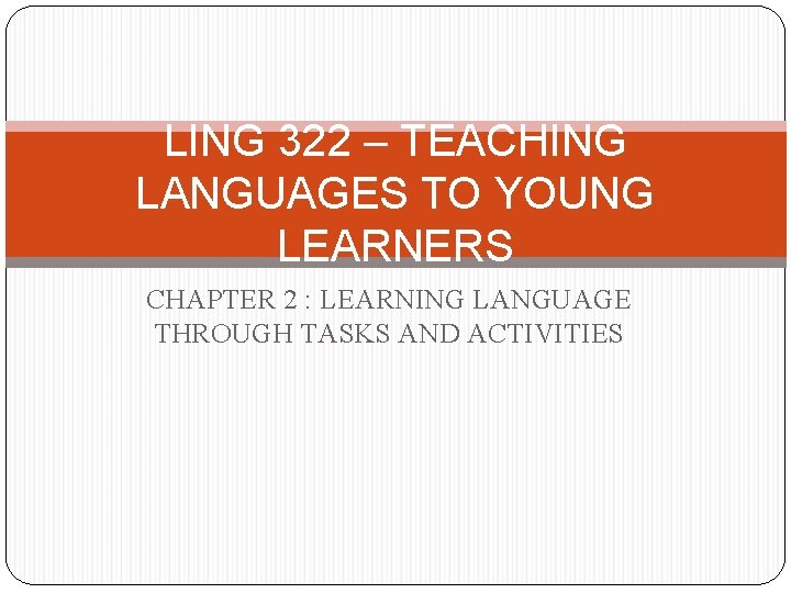 LING 322 – TEACHING LANGUAGES TO YOUNG LEARNERS CHAPTER 2 : LEARNING LANGUAGE THROUGH