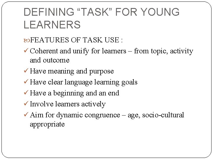 DEFINING “TASK” FOR YOUNG LEARNERS FEATURES OF TASK USE : ü Coherent and unify