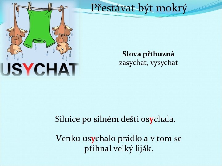 Přestávat být mokrý Slova příbuzná zasychat, vysychat Silnice po silném dešti osychala. Venku usychalo