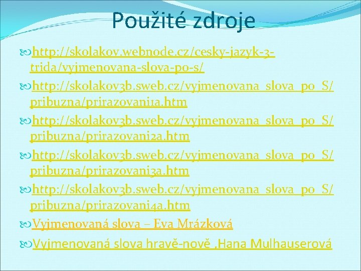Použité zdroje http: //skolakov. webnode. cz/cesky-jazyk-3 trida/vyjmenovana-slova-po-s/ http: //skolakov 3 b. sweb. cz/vyjmenovana_slova_po_S/ pribuzna/prirazovani
