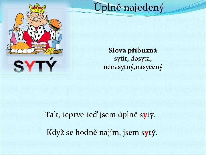 Úplně najedený Slova příbuzná sytit, dosyta, nenasytný, nasycený Tak, teprve teď jsem úplně sytý.