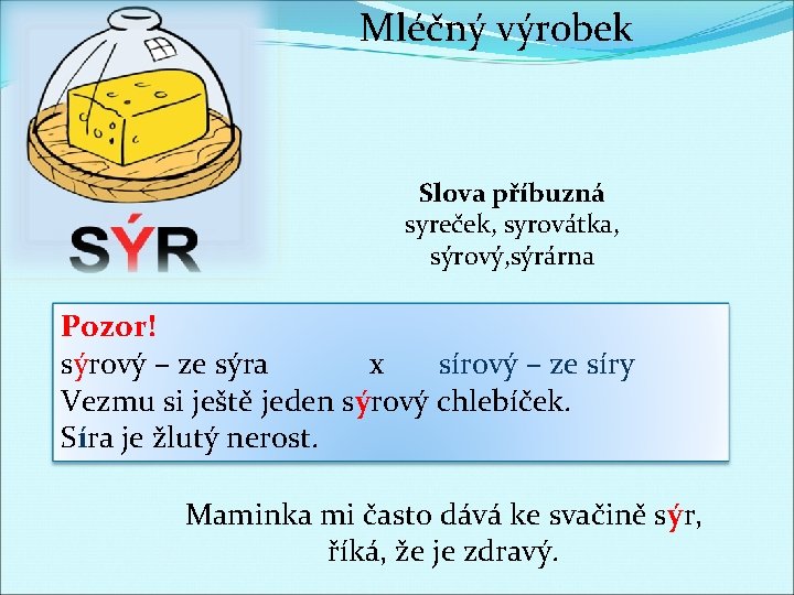 Mléčný výrobek Slova příbuzná syreček, syrovátka, sýrový, sýrárna Pozor! sýrový – ze sýra x