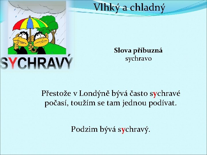 Vlhký a chladný Slova příbuzná sychravo Přestože v Londýně bývá často sychravé počasí, toužím