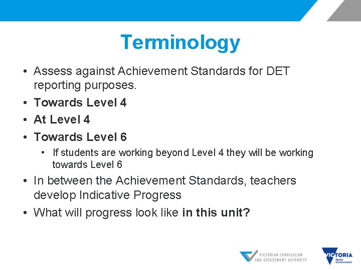 Terminology • Assess against Achievement Standards for DET reporting purposes. • Towards Level 4