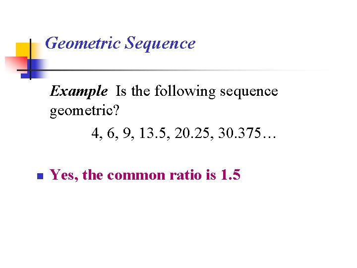 Geometric Sequence Example Is the following sequence geometric? 4, 6, 9, 13. 5, 20.