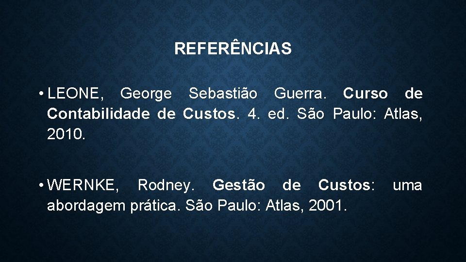 REFERÊNCIAS • LEONE, George Sebastião Guerra. Curso de Contabilidade de Custos. 4. ed. São