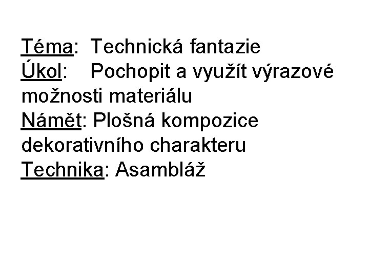 Téma: Technická fantazie Úkol: Pochopit a využít výrazové možnosti materiálu Námět: Plošná kompozice dekorativního