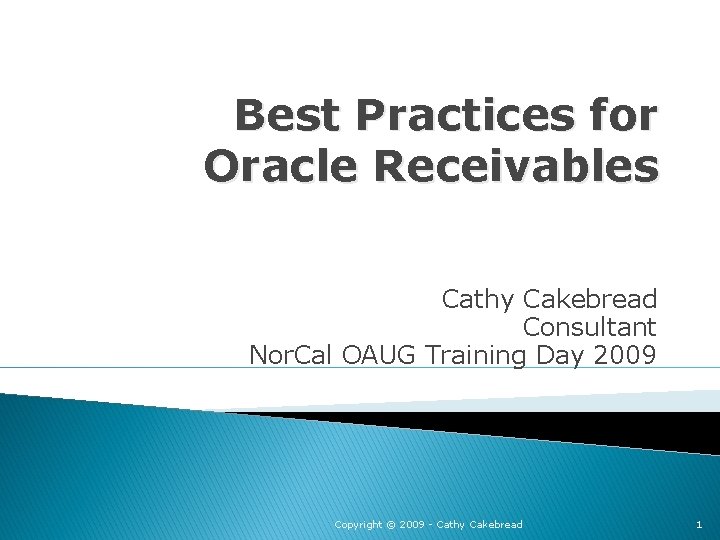 Best Practices for Oracle Receivables Cathy Cakebread Consultant Nor. Cal OAUG Training Day 2009