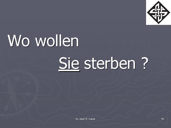 Wo wollen Sie sterben ? Dr. med. R. Cairns 15 