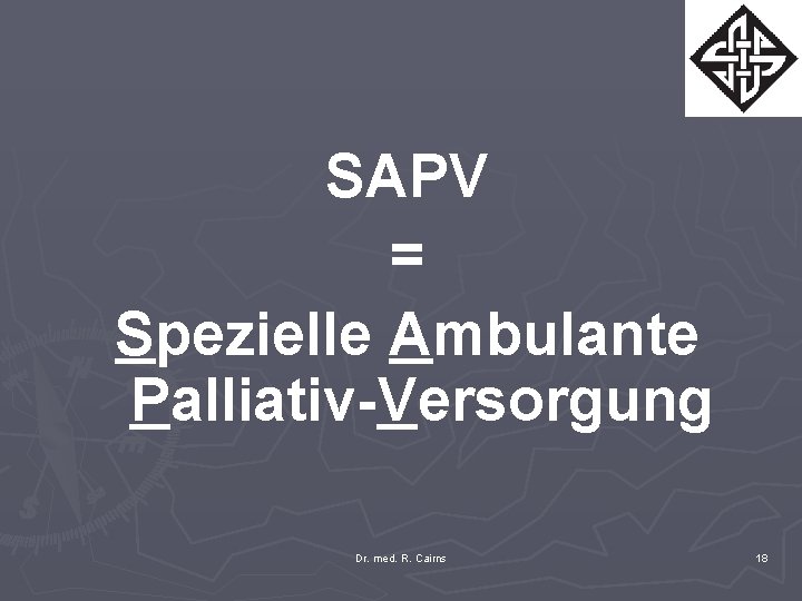 SAPV = Spezielle Ambulante Palliativ-Versorgung Dr. med. R. Cairns 18 