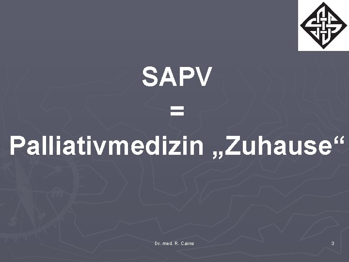 SAPV = Palliativmedizin „Zuhause“ Dr. med. R. Cairns 3 