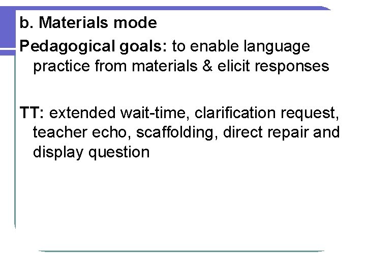 b. Materials mode Pedagogical goals: to enable language practice from materials & elicit responses b. Materials mode Pedagogical goals: to enable language practice from materials & elicit responses