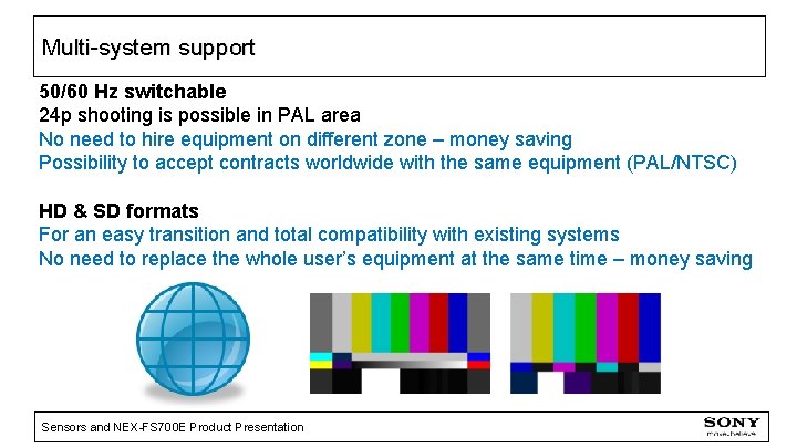 Multi-system support 50/60 Hz switchable 24 p shooting is possible in PAL area No