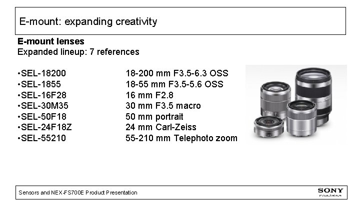 E-mount: expanding creativity E-mount lenses Expanded lineup: 7 references • SEL-18200 • SEL-1855 •