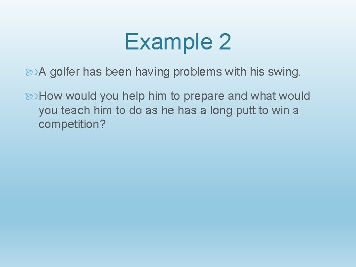 Example 2 A golfer has been having problems with his swing. How would you