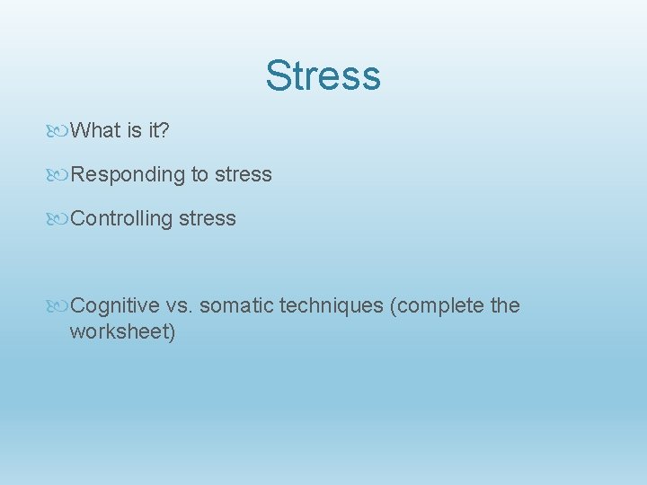 Stress What is it? Responding to stress Controlling stress Cognitive vs. somatic techniques (complete
