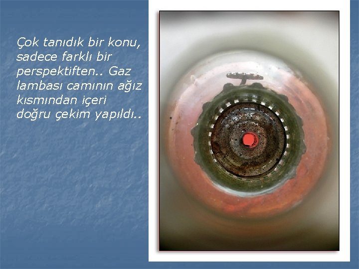 Çok tanıdık bir konu, sadece farklı bir perspektiften. . Gaz lambası camının ağız kısmından
