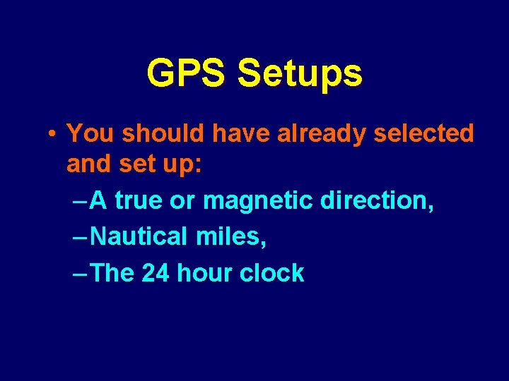 GPS Setups • You should have already selected and set up: – A true