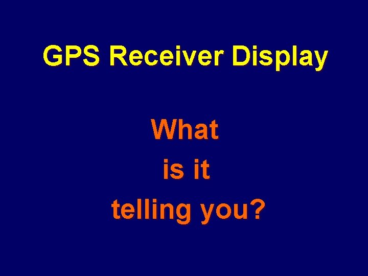 GPS Receiver Display What is it telling you? 