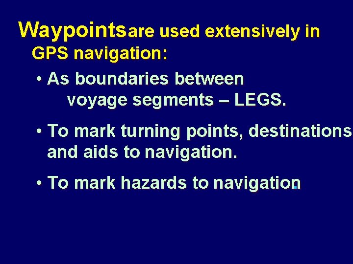 Waypointsare used extensively in GPS navigation: • As boundaries between voyage segments – LEGS.