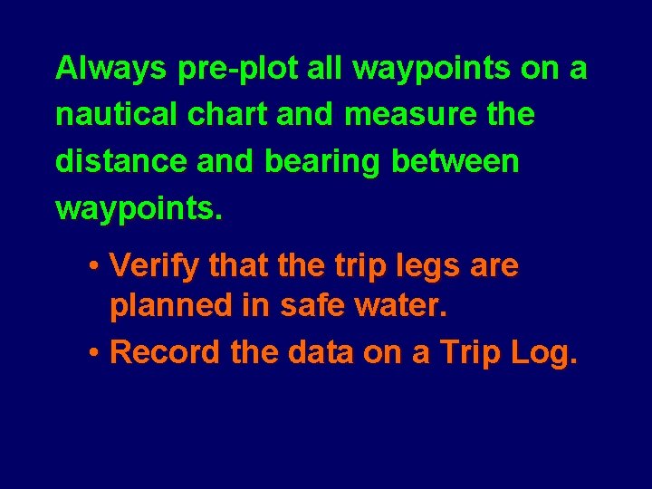 Always pre-plot all waypoints on a nautical chart and measure the distance and bearing