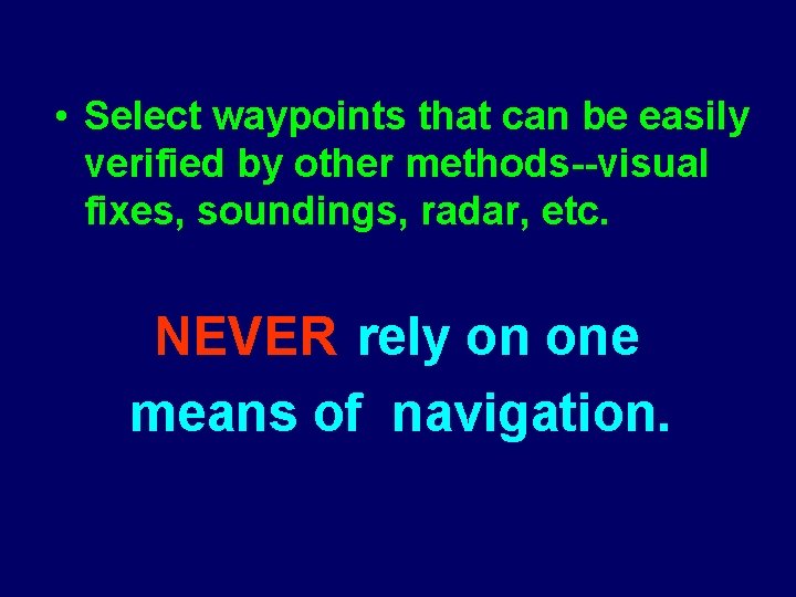  • Select waypoints that can be easily verified by other methods--visual fixes, soundings,