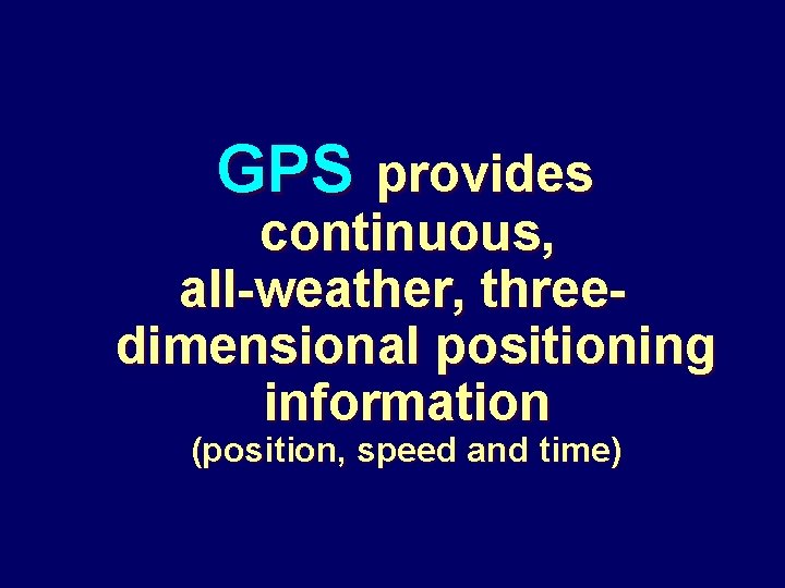 GPS provides continuous, all-weather, threedimensional positioning information (position, speed and time) 