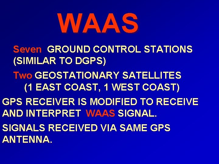 WAAS Seven GROUND CONTROL STATIONS (SIMILAR TO DGPS) Two GEOSTATIONARY SATELLITES (1 EAST COAST,