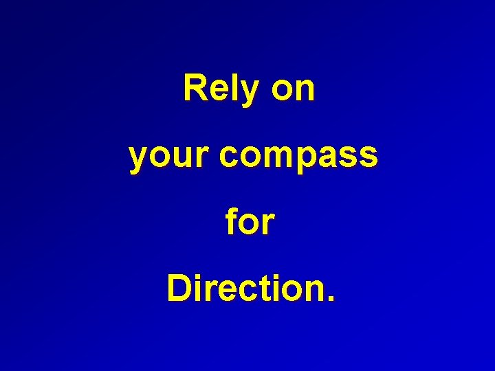 Rely on your compass for Direction. 