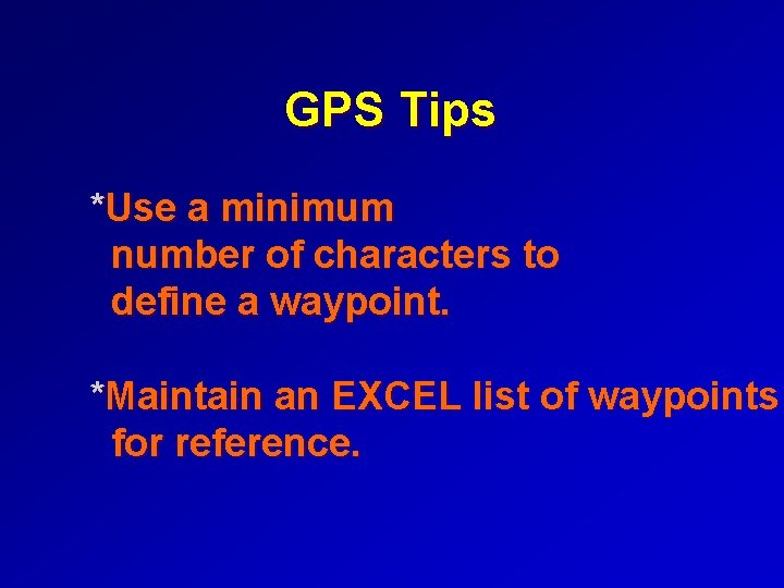 GPS Tips *Use a minimum number of characters to define a waypoint. *Maintain an