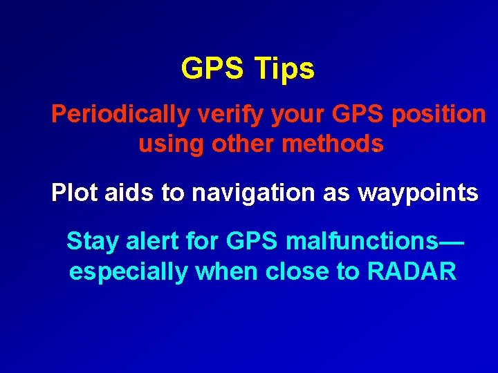 GPS Tips Periodically verify your GPS position using other methods. Plot aids to navigation