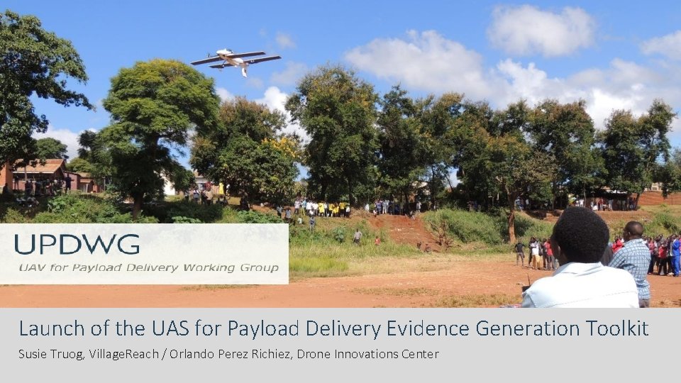 Launch of the UAS for Payload Delivery Evidence Generation Toolkit Susie Truog, Village. Reach