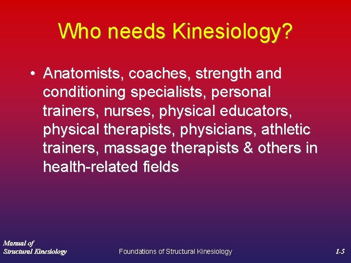 Who needs Kinesiology? • Anatomists, coaches, strength and conditioning specialists, personal trainers, nurses, physical