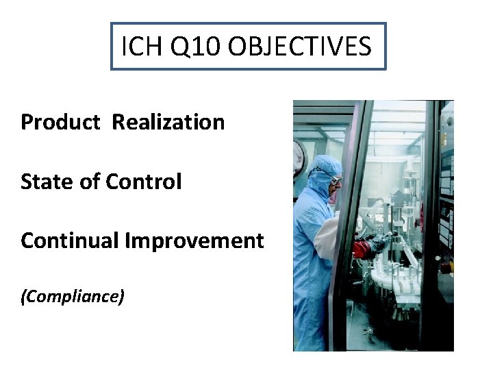 ICH Q 10 OBJECTIVES Product Realization State of Control Continual Improvement (Compliance) 
