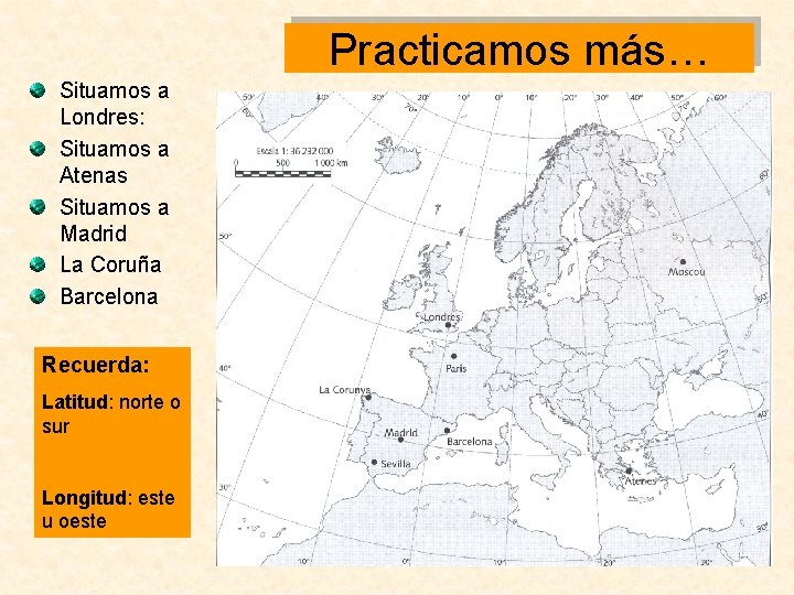 Practicamos más… Situamos a Londres: Situamos a Atenas Situamos a Madrid La Coruña Barcelona Practicamos más… Situamos a Londres: Situamos a Atenas Situamos a Madrid La Coruña Barcelona