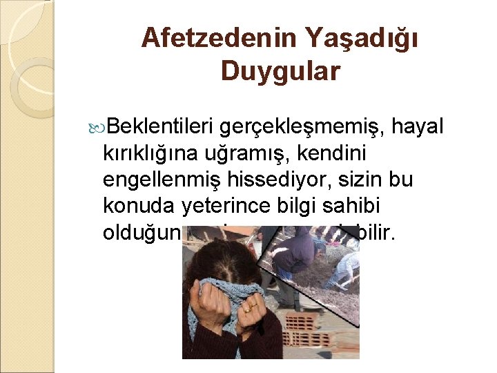 Afetzedenin Yaşadığı Duygular Beklentileri gerçekleşmemiş, hayal kırıklığına uğramış, kendini engellenmiş hissediyor, sizin bu konuda