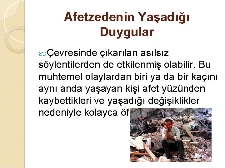 Afetzedenin Yaşadığı Duygular Çevresinde çıkarılan asılsız söylentilerden de etkilenmiş olabilir. Bu muhtemel olaylardan biri