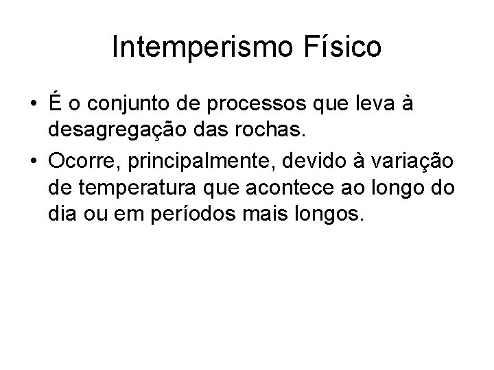 Intemperismo Físico • É o conjunto de processos que leva à desagregação das rochas.