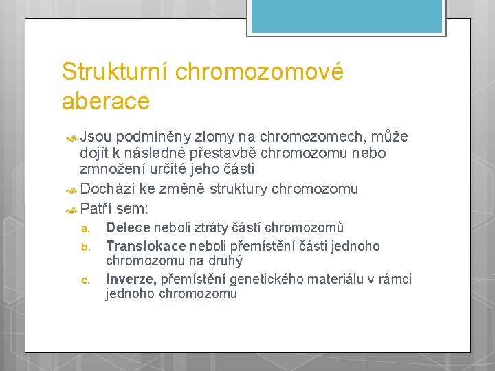 Strukturní chromozomové aberace Jsou podmíněny zlomy na chromozomech, může dojít k následné přestavbě chromozomu