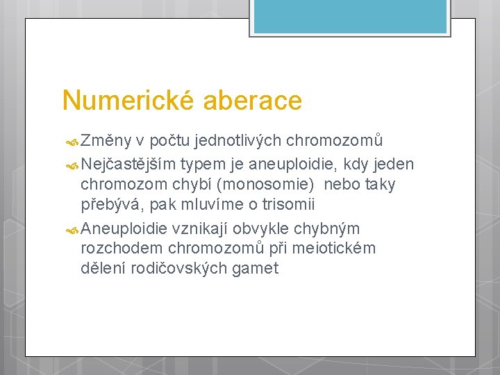Numerické aberace Změny v počtu jednotlivých chromozomů Nejčastějším typem je aneuploidie, kdy jeden chromozom