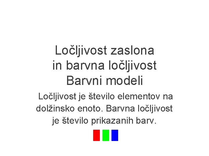 Ločljivost zaslona in barvna ločljivost Barvni modeli Ločljivost je število elementov na dolžinsko enoto.