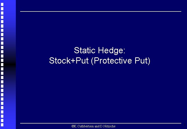 Static Hedge: Stock+Put (Protective Put) ©K. Cuthbertson and D. Nitzsche 3 