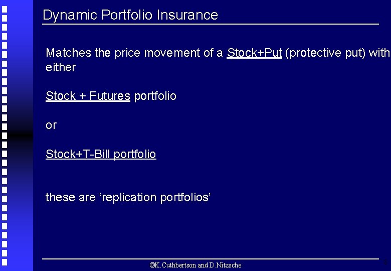 Dynamic Portfolio Insurance Matches the price movement of a Stock+Put (protective put) with either