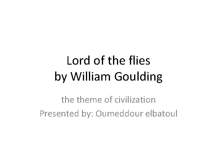 Lord of the flies by William Goulding theme of civilization Presented by: Oumeddour elbatoul