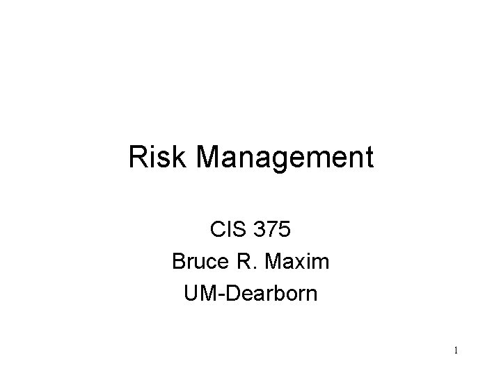 Risk Management CIS 375 Bruce R. Maxim UM-Dearborn 1 